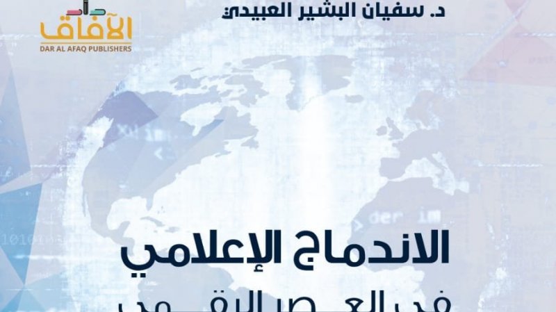 كتاب الاندماج الإعلامي في العصر الرقمي للباحث سفيان العبيدي : مستقبل صناعة الصحافة والإعلام في عصر الأتمتة والخواريزميات والذكاء الاصطناعي